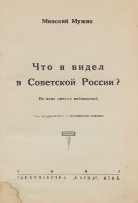 [Горбацевич Д.М.] Минский Мужик. Что я видел в Советской России? Из моих личных наблюдений / Вступ. статья П. Пильского. 2-е испр. и доп. изд. Rīgā: Izdevniecība «Daiņa», 1937.